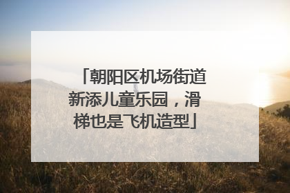 朝阳区机场街道新添儿童乐园，滑梯也是飞机造型